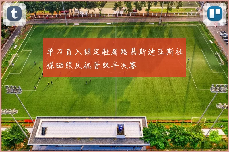 单刀直入锁定胜局路易斯迪亚斯社媒晒照庆祝晋级半决赛