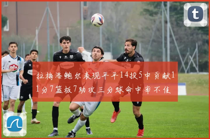 拉梅洛鲍尔表现平平14投5中贡献11分7篮板7助攻三分球命中率不佳
