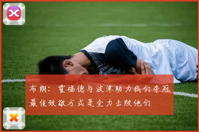 布朗：霍福德与波津助力我们夺冠最佳致敬方式是全力击败他们