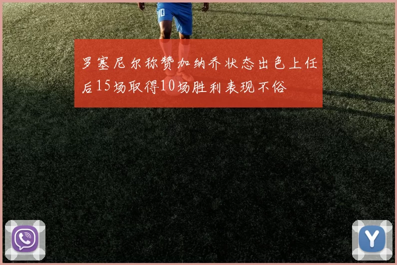 罗塞尼尔称赞加纳乔状态出色上任后15场取得10场胜利表现不俗