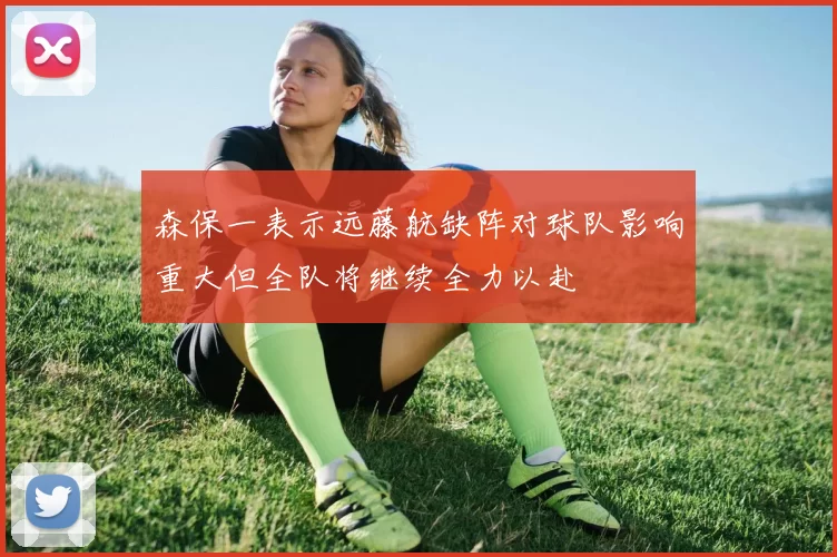 森保一表示远藤航缺阵对球队影响重大但全队将继续全力以赴