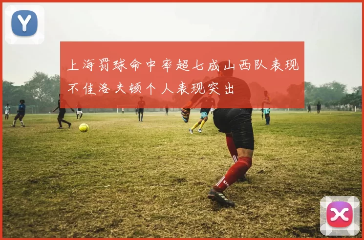 上海罚球命中率超七成山西队表现不佳洛夫顿个人表现突出